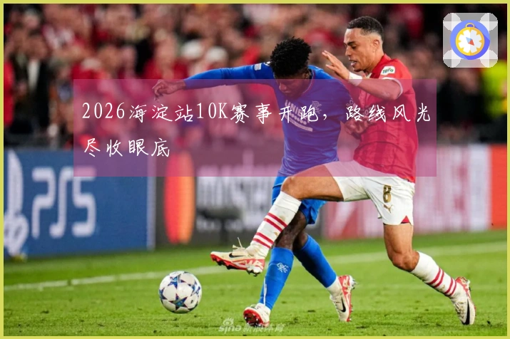 2026海淀站10K赛事开跑，路线风光尽收眼底