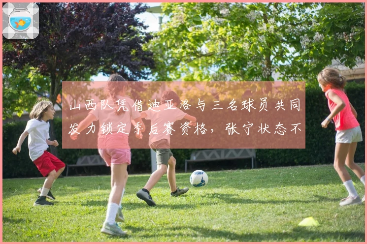 山西队凭借迪亚洛与三名球员共同发力锁定季后赛资格，张宁状态不佳！