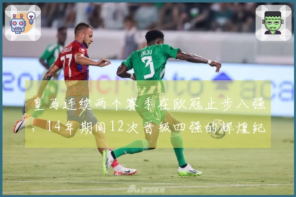 皇马连续两个赛季在欧冠止步八强，14年期间12次晋级四强的辉煌纪录结束