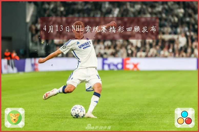 4月13日NHL常规赛精彩回顾发布