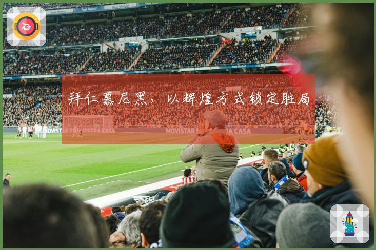 拜仁慕尼黑，以辉煌方式锁定胜局