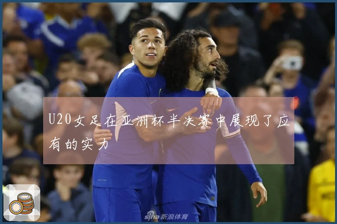 U20女足在亚洲杯半决赛中展现了应有的实力