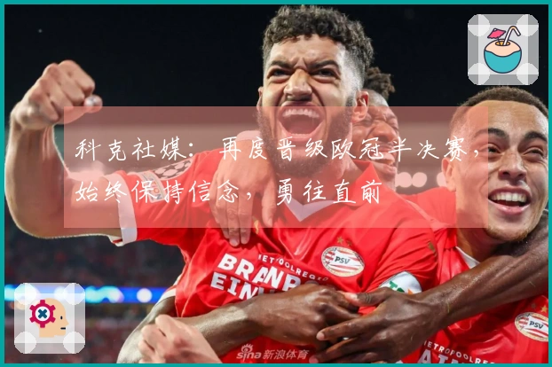 科克社媒：再度晋级欧冠半决赛，始终保持信念，勇往直前