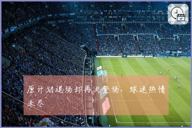 原计划退场却再次登场，球迷热情未尽