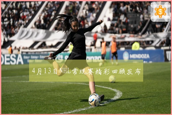 4月13日NHL常规赛精彩回顾发布