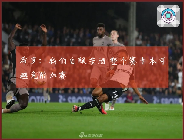 希罗：我们自酿苦酒 整个赛季本可避免附加赛