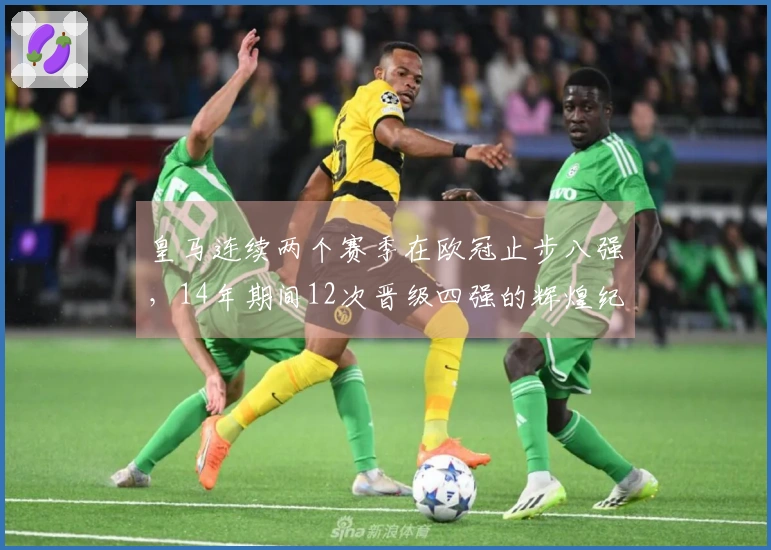 皇马连续两个赛季在欧冠止步八强，14年期间12次晋级四强的辉煌纪录结束