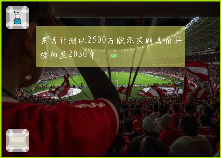 罗马计划以2500万欧元买断马伦并续约至2030年