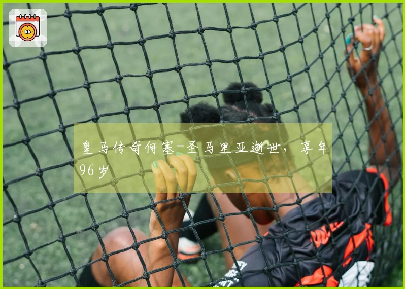 皇马传奇何塞-圣马里亚逝世，享年96岁