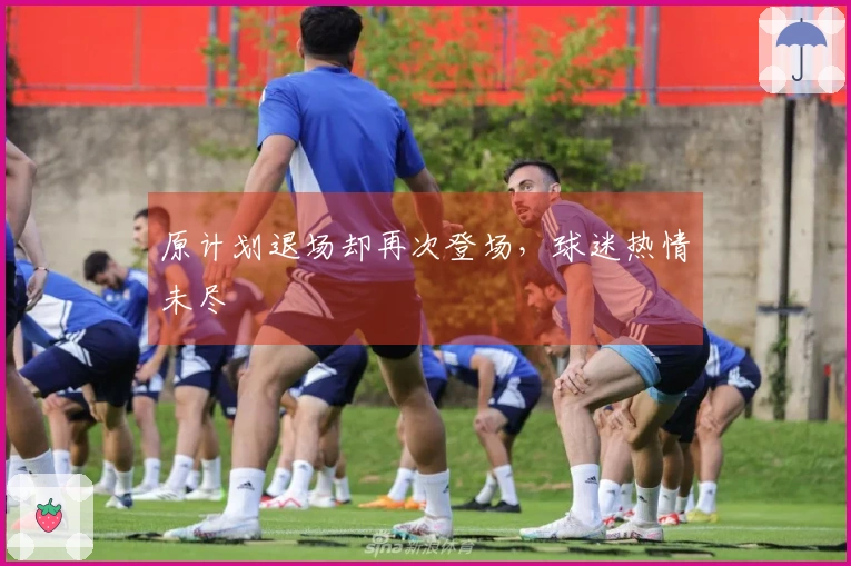 原计划退场却再次登场，球迷热情未尽
