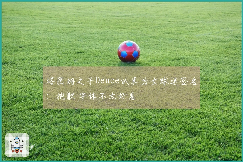 塔图姆之子Deuce认真为女球迷签名：抱歉 字体不太好看