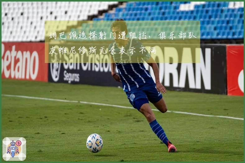 姆巴佩选择射门遭阻挡，俱乐部队友维尼修斯无奈表示不满