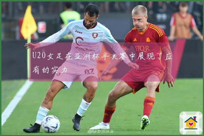 U20女足在亚洲杯半决赛中展现了应有的实力