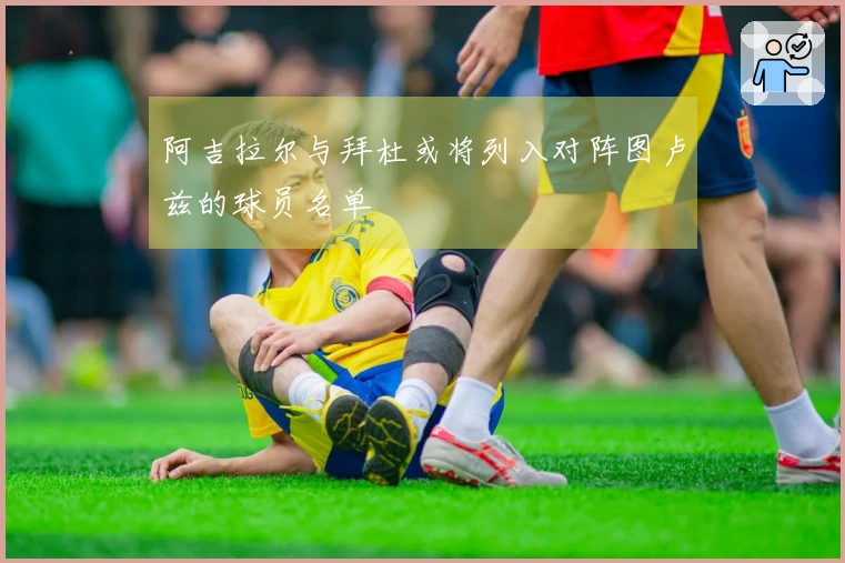 阿吉拉尔与拜杜或将列入对阵图卢兹的球员名单