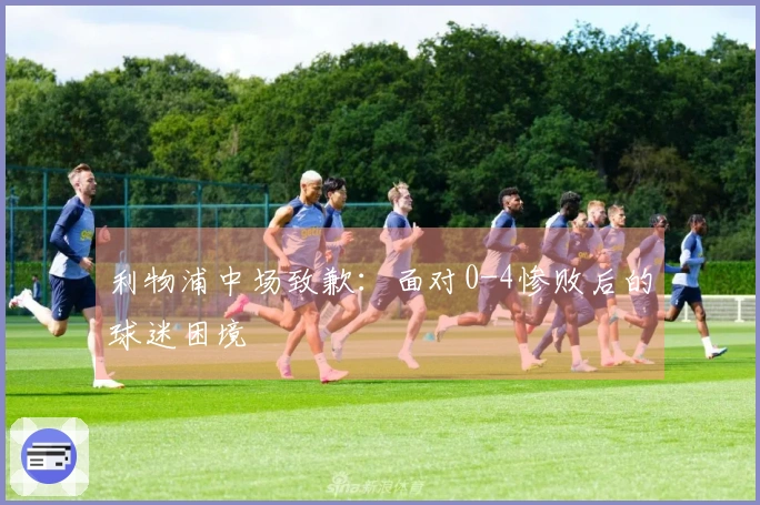 利物浦中场致歉：面对0-4惨败后的球迷困境